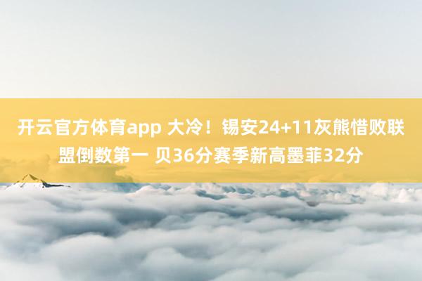 开云官方体育app 大冷!锡安24+11灰熊惜败联盟倒数第一 贝36分赛季新高墨菲32分