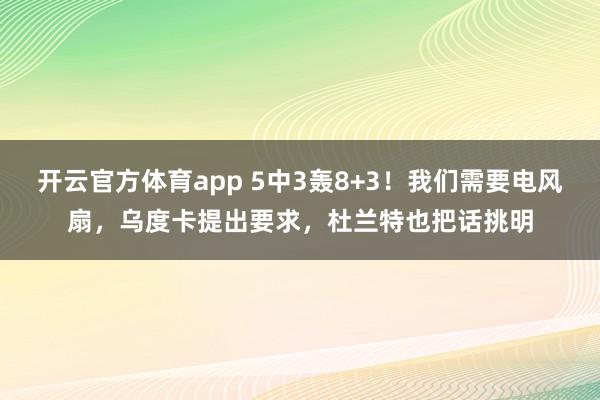开云官方体育app 5中3轰8+3!我们需要电风扇,乌度卡提出要求,杜兰特也把话挑明