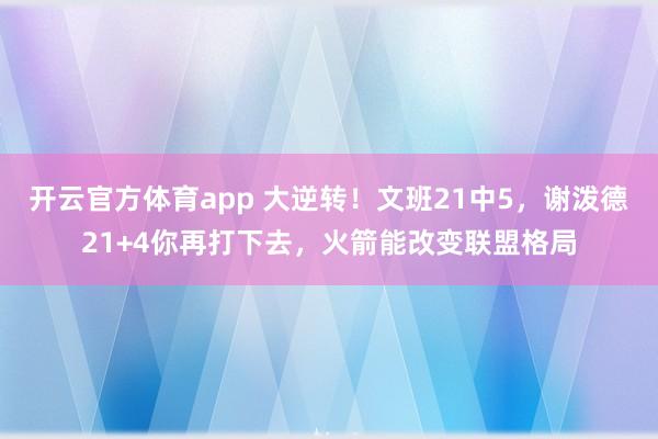 开云官方体育app 大逆转！文班21中5，谢泼德21+4你再打下去，火箭能改变联盟格局
