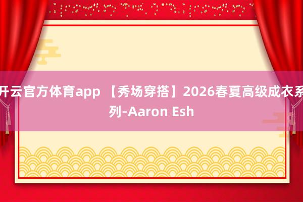 开云官方体育app 【秀场穿搭】2026春夏高级成衣系列-Aaron Esh
