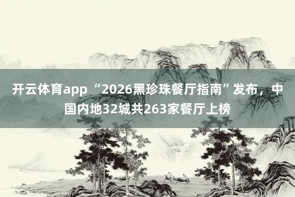 开云体育app “2026黑珍珠餐厅指南”发布，中国内地32城共263家餐厅上榜