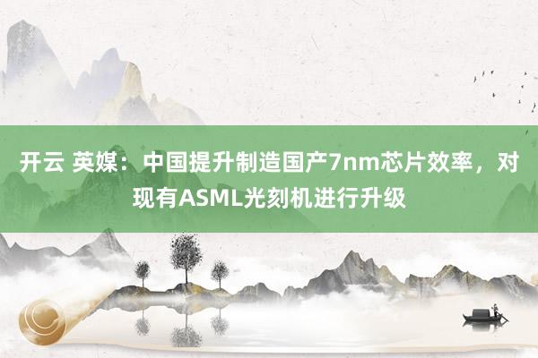 开云 英媒：中国提升制造国产7nm芯片效率，对现有ASML光刻机进行升级
