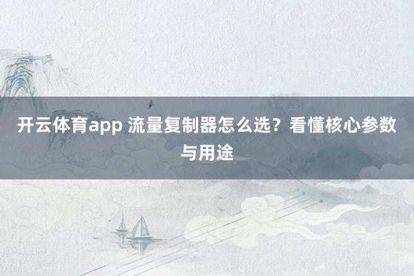 开云体育app 流量复制器怎么选?看懂核心参数与用途