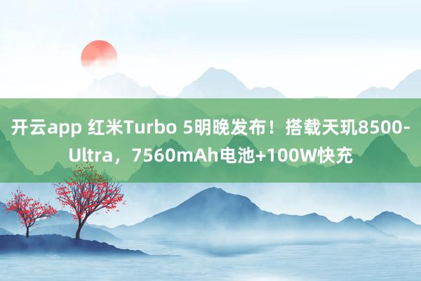 开云app 红米Turbo 5明晚发布!搭载天玑8500-Ultra,7560mAh电池+100W快充
