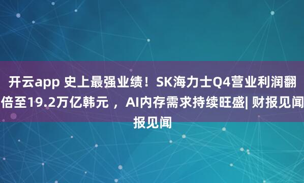 开云app 史上最强业绩!SK海力士Q4营业利润翻倍至19.2万亿韩元 ,AI内存需求持续旺盛| 财报见闻