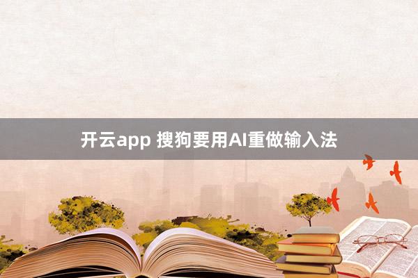 开云app 搜狗要用AI重做输入法