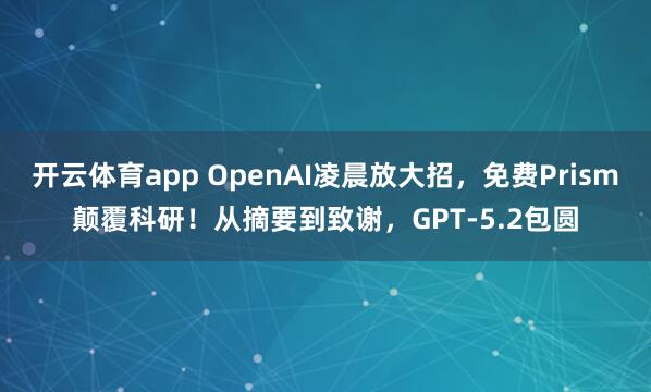 开云体育app OpenAI凌晨放大招,免费Prism颠覆科研!从摘要到致谢,GPT-5.2包圆