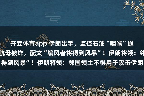 开云体育app 伊朗出手，监控石油“咽喉”通道！伊立巨幅画暗指美航母被炸，配文“煽风者将得到风暴”！伊朗将领：邻国领土不得用于攻击伊朗