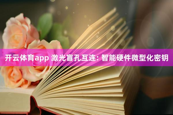 开云体育app 激光盲孔互连: 智能硬件微型化密钥