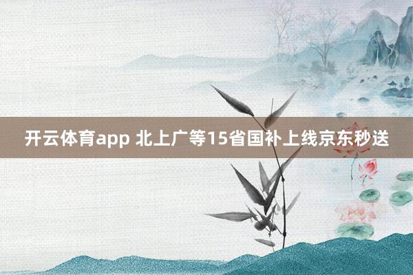 开云体育app 北上广等15省国补上线京东秒送