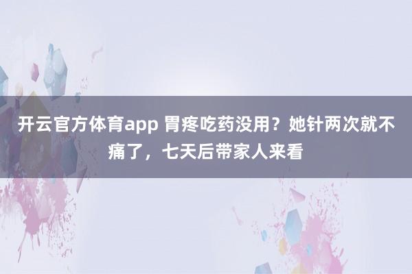 开云官方体育app 胃疼吃药没用?她针两次就不痛了,七天后带家人来看