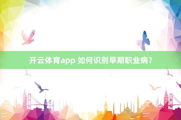 开云体育app 如何识别早期职业病?
