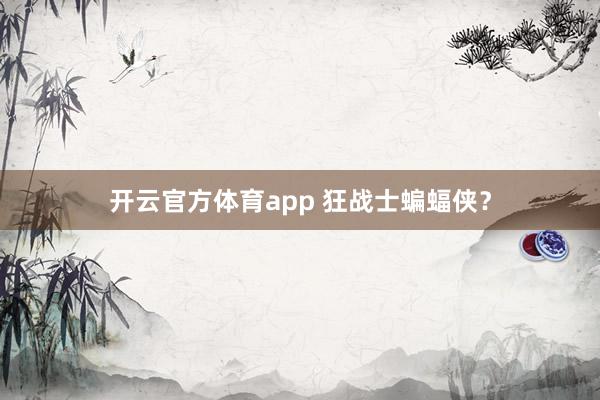 开云官方体育app 狂战士蝙蝠侠？