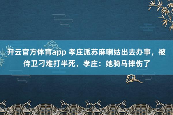 开云官方体育app 孝庄派苏麻喇姑出去办事,被侍卫刁难打半死,孝庄:她骑马摔伤了