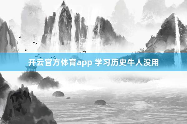开云官方体育app 学习历史牛人没用