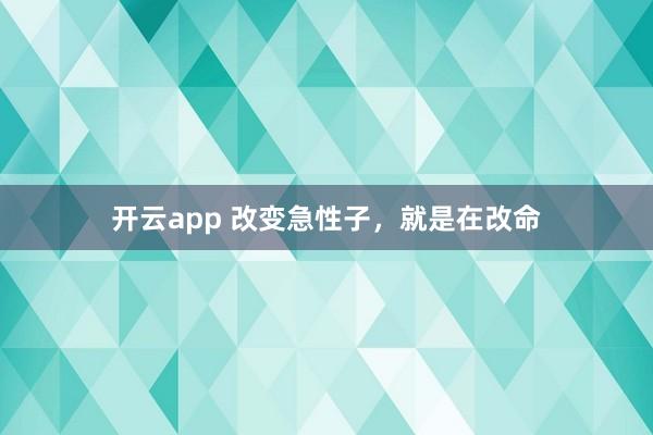 开云app 改变急性子，就是在改命
