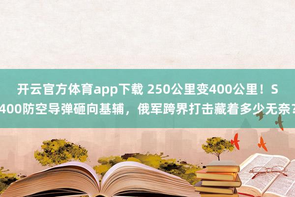 开云官方体育app下载 250公里变400公里!S400防空导弹砸向基辅,俄军跨界打击藏着多少无奈?