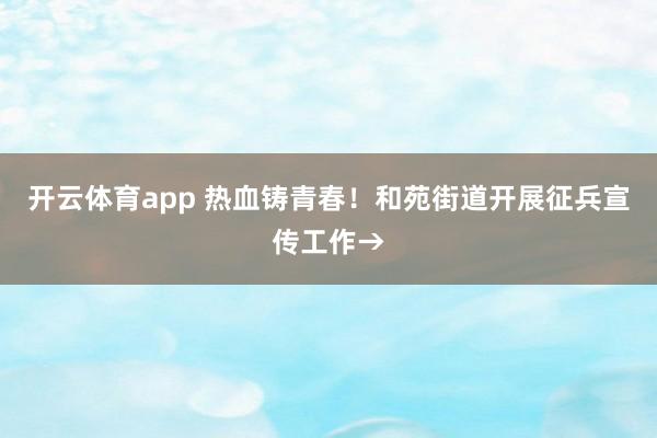 开云体育app 热血铸青春!和苑街道开展征兵宣传工作→