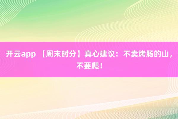 开云app 【周末时分】真心建议：不卖烤肠的山，不要爬！