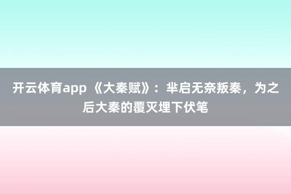 开云体育app 《大秦赋》：芈启无奈叛秦，为之后大秦的覆灭埋下伏笔