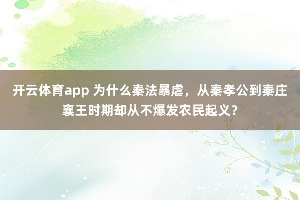开云体育app 为什么秦法暴虐，从秦孝公到秦庄襄王时期却从不爆发农民起义？