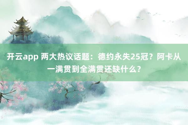 开云app 两大热议话题:德约永失25冠?阿卡从一满贯到全满贯还缺什么?