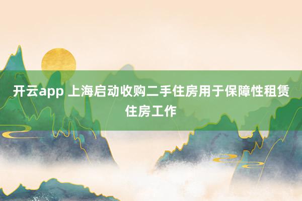 开云app 上海启动收购二手住房用于保障性租赁住房工作