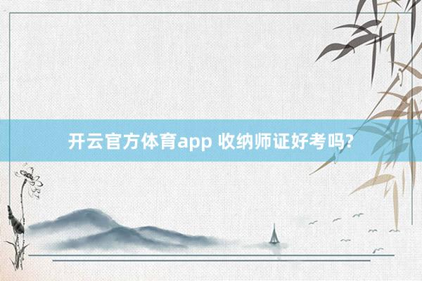 开云官方体育app 收纳师证好考吗?