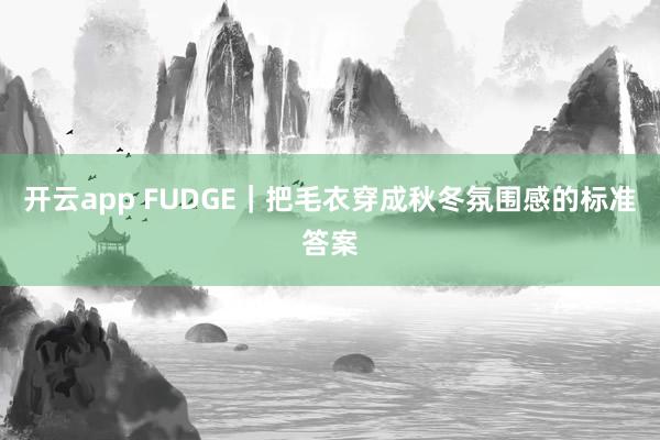开云app FUDGE｜把毛衣穿成秋冬氛围感的标准答案