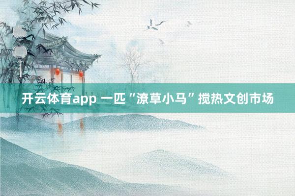 开云体育app 一匹“潦草小马”搅热文创市场