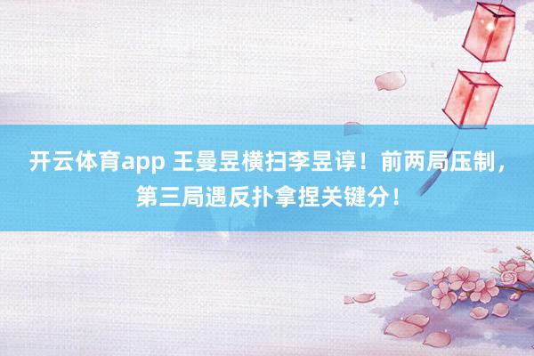 开云体育app 王曼昱横扫李昱谆！前两局压制，第三局遇反扑拿捏关键分！