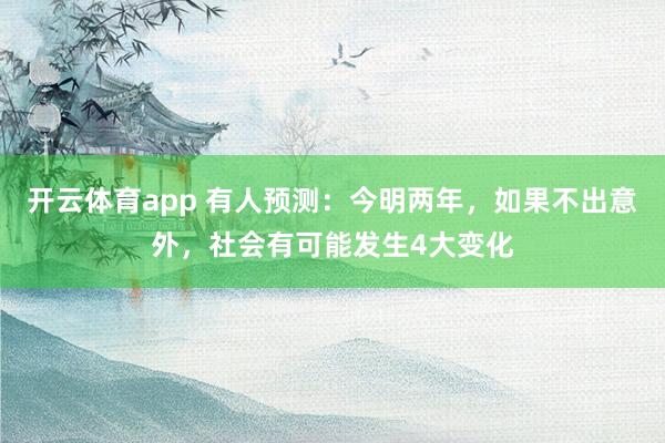开云体育app 有人预测：今明两年，如果不出意外，社会有可能发生4大变化