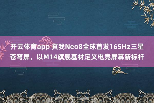 开云体育app 真我Neo8全球首发165Hz三星苍穹屏，以M14旗舰基材定义电竞屏幕新标杆