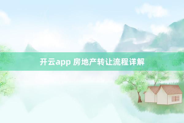开云app 房地产转让流程详解