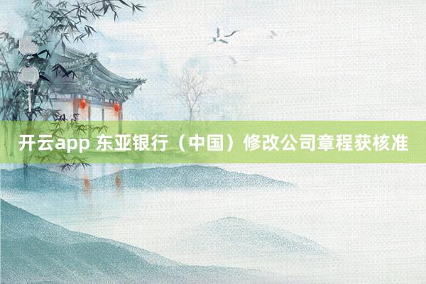 开云app 东亚银行（中国）修改公司章程获核准