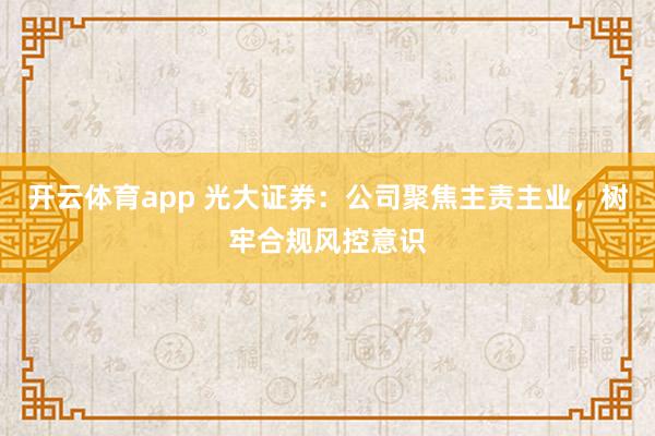 开云体育app 光大证券：公司聚焦主责主业，树牢合规风控意识