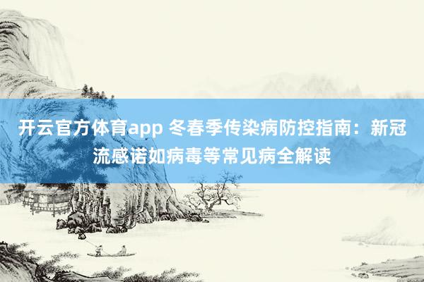 开云官方体育app 冬春季传染病防控指南：新冠流感诺如病毒等常见病全解读
