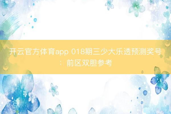 开云官方体育app 018期三少大乐透预测奖号：前区双胆参考