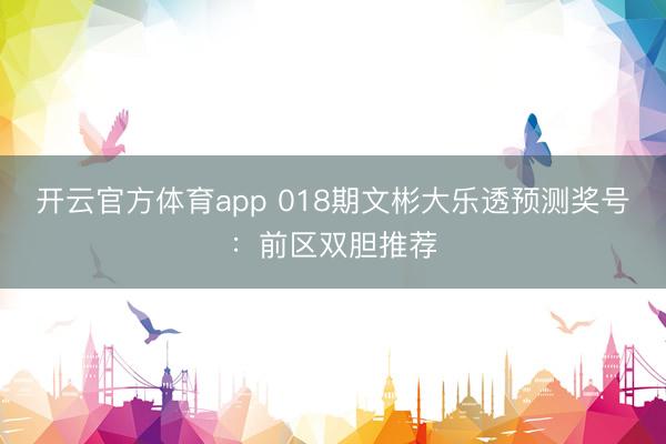 开云官方体育app 018期文彬大乐透预测奖号：前区双胆推荐