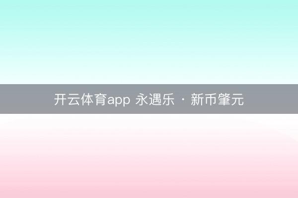 开云体育app 永遇乐 · 新币肇元