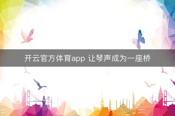 开云官方体育app 让琴声成为一座桥