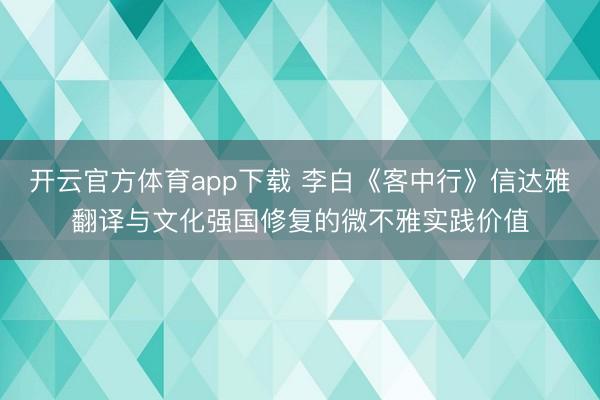 开云官方体育app下载 李白《客中行》信达雅翻译与文化强国修复的微不雅实践价值
