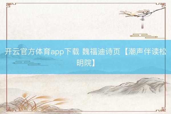 开云官方体育app下载 魏福迪诗页【潮声伴读松明院】