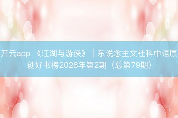 开云app 《江湖与游侠》｜东说念主文社科中语原创好书榜2026年第2期（总第79期）