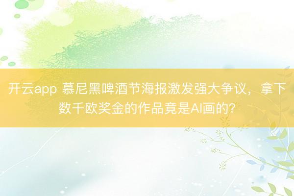 开云app 慕尼黑啤酒节海报激发强大争议，拿下数千欧奖金的作品竟是AI画的？