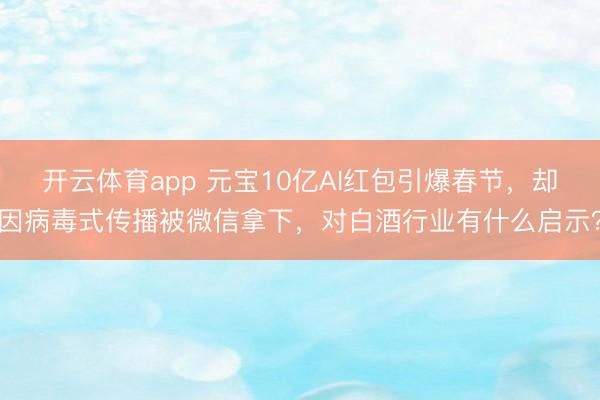 开云体育app 元宝10亿AI红包引爆春节,却因病毒式传播被微信拿下,对白酒行业有什么启示?