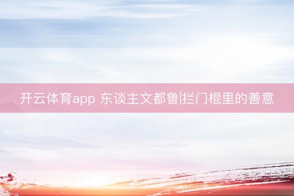 开云体育app 东谈主文都鲁|拦门棍里的善意