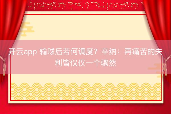 开云app 输球后若何调度?辛纳:再痛苦的失利皆仅仅一个骤然