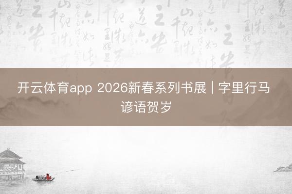 开云体育app 2026新春系列书展 | 字里行马 谚语贺岁