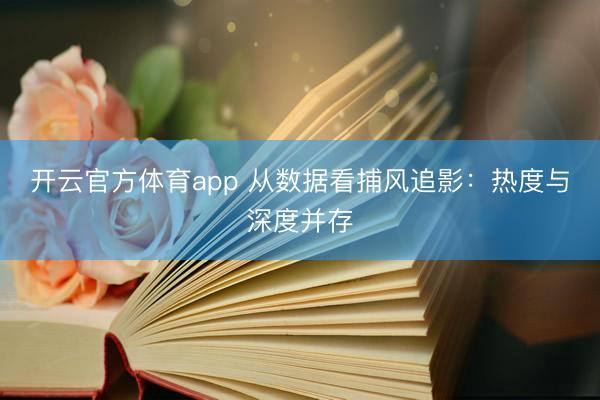 开云官方体育app 从数据看捕风追影：热度与深度并存